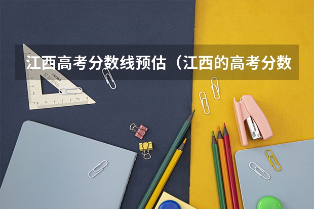 江西高考分数线预估（江西的高考分数线）
