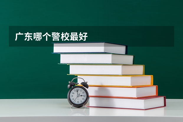 广东哪个警校最好