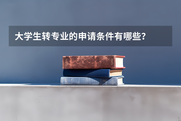 大学生转专业的申请条件有哪些？
