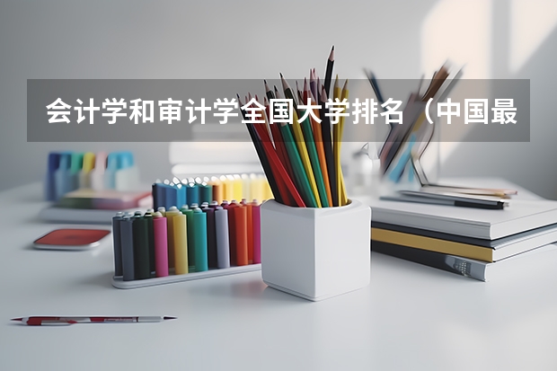 会计学和审计学全国大学排名(中国最好的财经院校是哪所?以及所有财经院校的排名!)