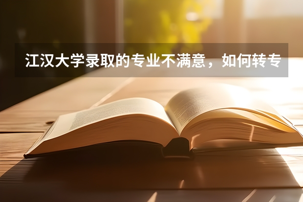 江汉大学录取的专业不满意,如何转专业?