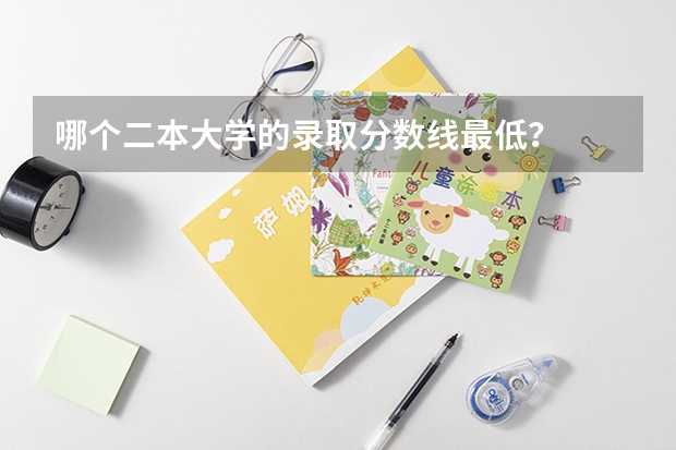 哪个二本大学的录取分数线最低？