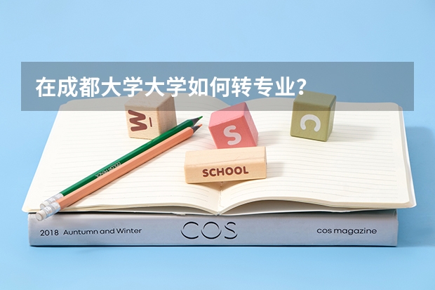 在成都大学大学如何转专业?