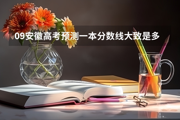09安徽高考预测一本分数线大致是多少?还有二本!