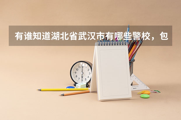 有谁知道湖北省武汉市有哪些警校,包括具体的招生情况?