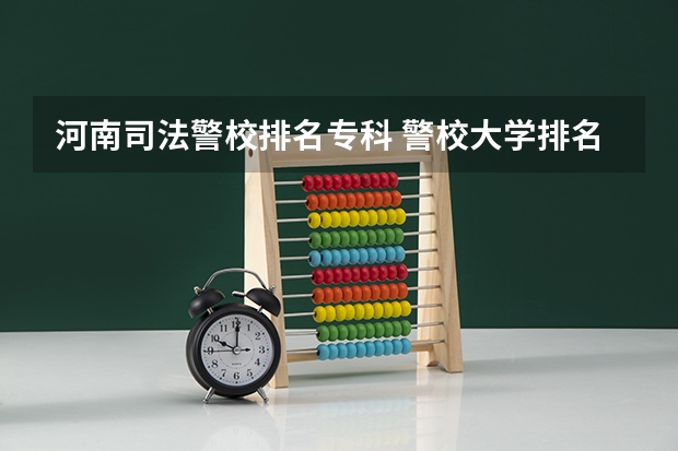 河南司法警校排名专科 警校大学排名一览表