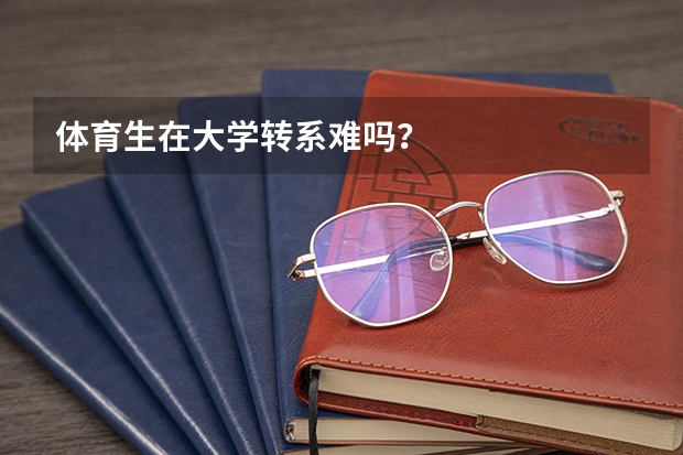 体育生在大学转系难吗?