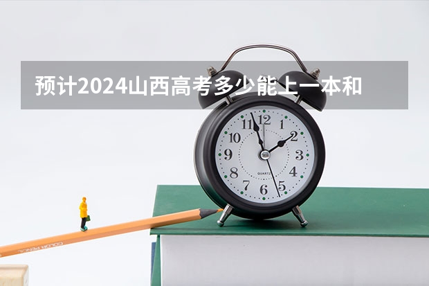 预计2024山西高考多少能上一本和二本 录取分数线预测