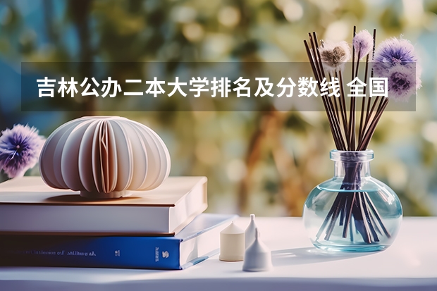 吉林公办二本大学排名及分数线 全国二本大学录取分数线二本最低分数线（多省含文理科）
