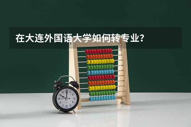 在大连外国语大学如何转专业?