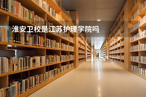 淮安卫校是江苏护理学院吗