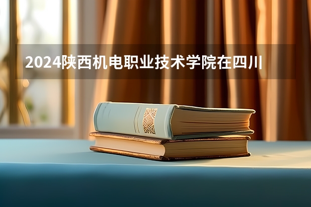 2024陕西机电职业技术学院在四川的招生方案