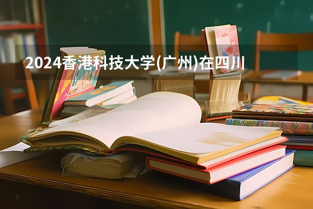 2024香港科技大学(广州)在四川的招生方案