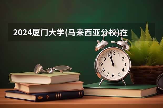 2024厦门大学(马来西亚分校)在四川的招生方案