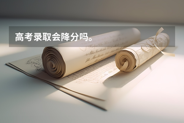 高考录取会降分吗。