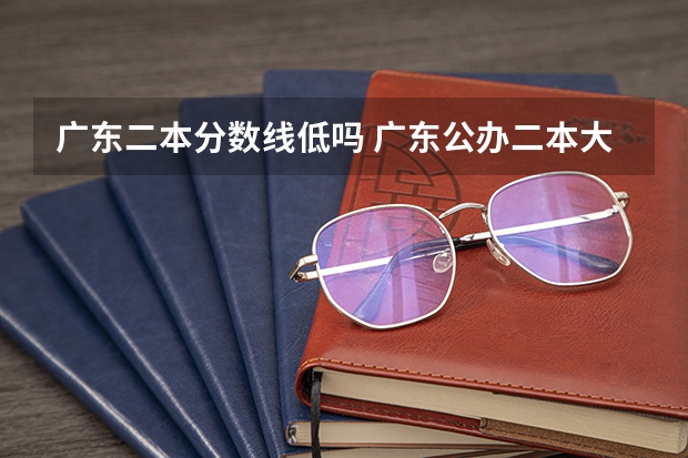 广东二本分数线低吗 广东公办二本大学分数线