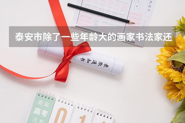 泰安市除了一些年龄大的画家书法家还有哪些值得收藏?
