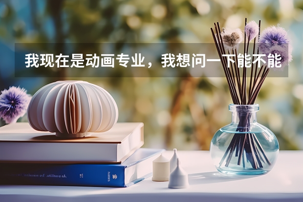 我现在是动画专业,我想问一下能不能换专业,能换的话什么时候能换