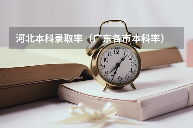 河北本科录取率(广东各市本科率)