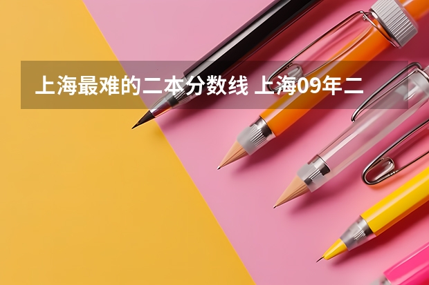 上海最难的二本分数线 上海09年二本录取分数线