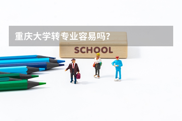 重庆大学转专业容易吗？