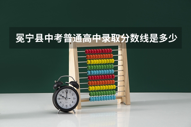 冕宁县中考普通高中录取分数线是多少?