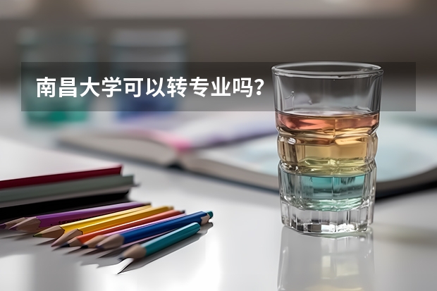 南昌大学可以转专业吗？