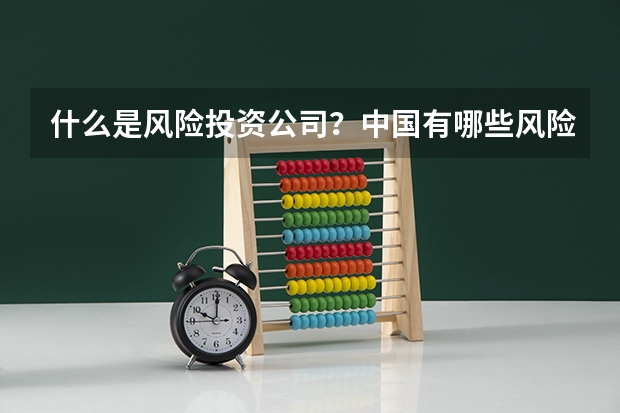 什么是风险投资公司?中国有哪些风险投资公司?