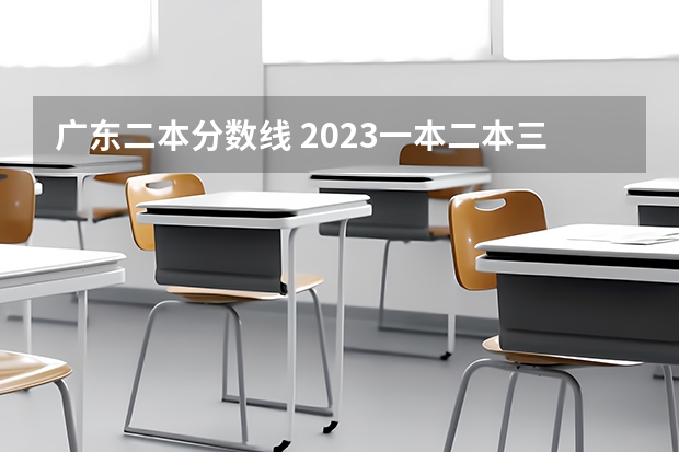 广东二本分数线 2023一本二本三本的分数线广东