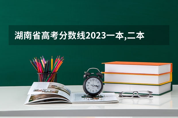 湖南省高考分数线2023一本,二本,专科分数线（湖南省高考二本分数线）