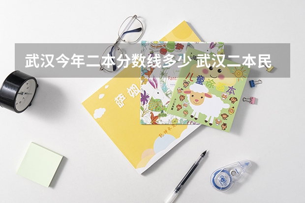 武汉今年二本分数线多少 武汉二本民办大学排名及分数线