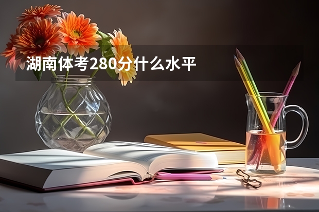 湖南体考280分什么水平
