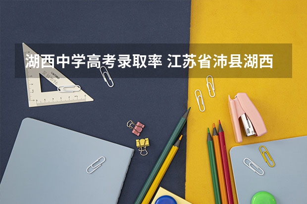 湖西中学高考录取率 江苏省沛县湖西中学的教学实绩