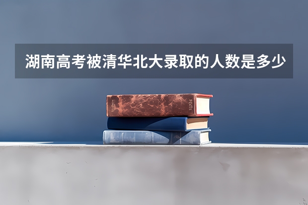 湖南高考被清华北大录取的人数是多少