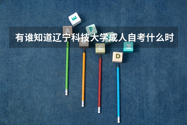 有谁知道辽宁科技大学成人自考什么时间招生?