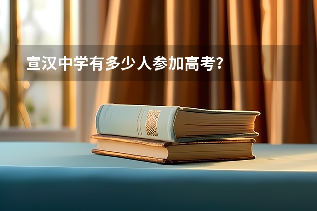宣汉中学有多少人参加高考？