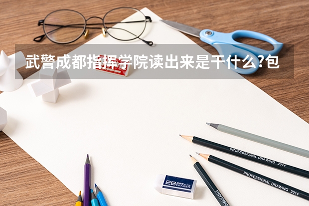 武警成都指挥学院读出来是干什么?包分配么?在这里读前途大么?就各为解答一下,感觉不尽