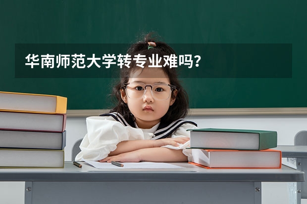 华南师范大学转专业难吗?
