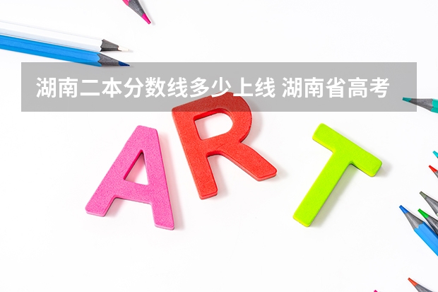 湖南二本分数线多少上线 湖南省高考二本分数线