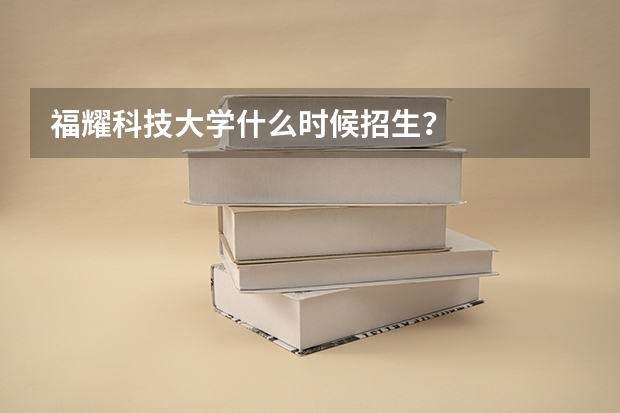 福耀科技大学什么时候招生?