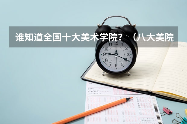 谁知道全国十大美术学院?(八大美院的排名????)