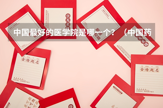 中国最好的医学院是哪一个?(中国药科大学专业排名)