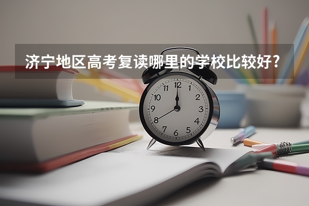 济宁地区高考复读哪里的学校比较好???????