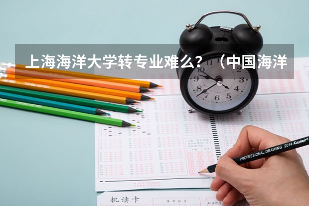 上海海洋大学转专业难么?(中国海洋大学转专业事项,学姐分享给大家的经验)