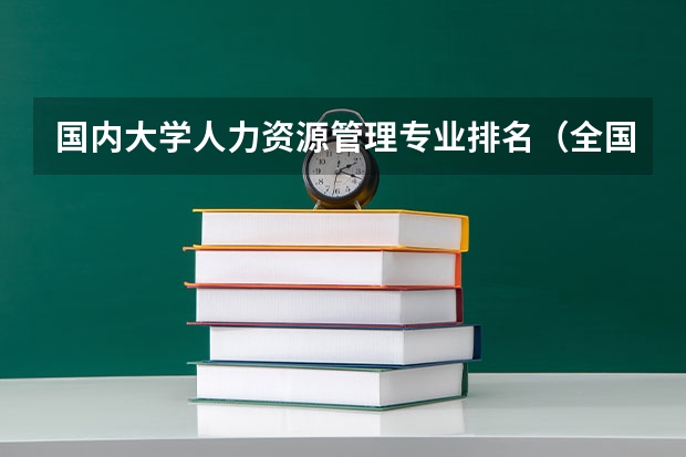 国内大学人力资源管理专业排名(全国大学动画专业排名)