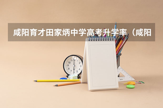 咸阳育才田家炳中学高考升学率(咸阳育才中学高考升学率)