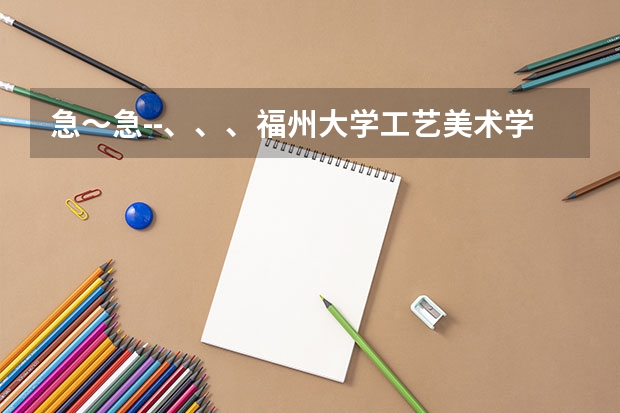 急~急--、、、福州大学工艺美术学院艺术设计中动画、环艺怎么样?