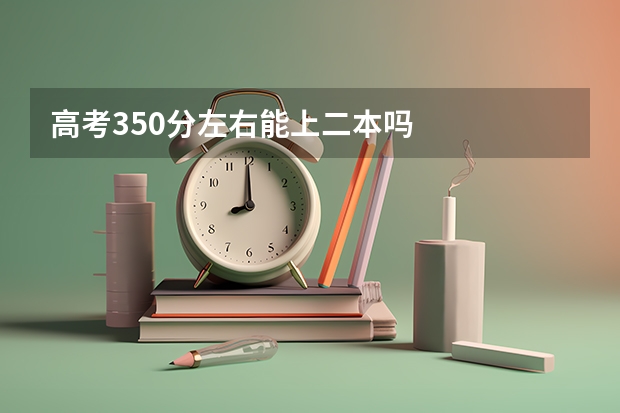 高考350分左右能上二本吗