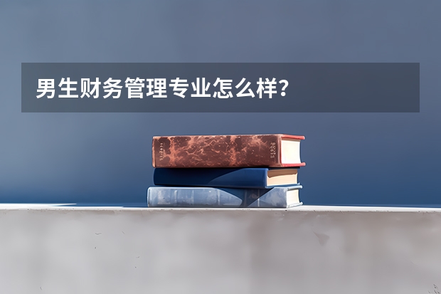 男生财务管理专业怎么样?