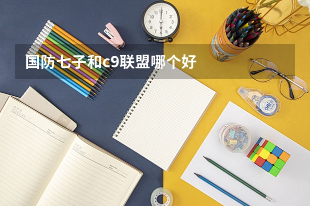 国防七子和c9联盟哪个好
